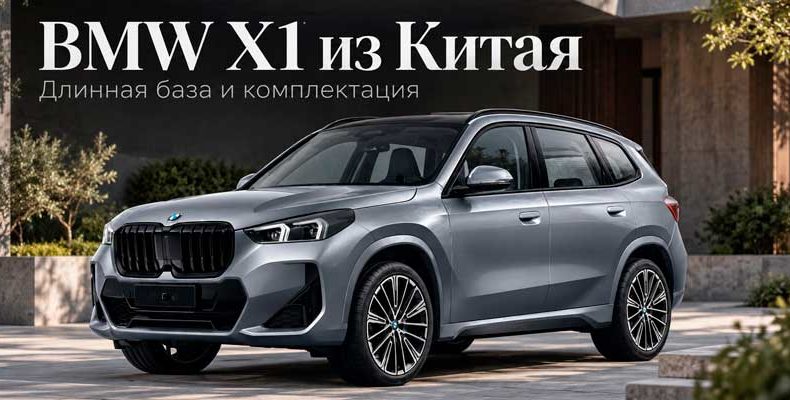 BMW X1 xDrive25Li из Китая: что даёт длинная база и как проверить комплектацию